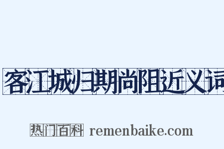 客江城归期尚阻近义词是什么意思的图片
